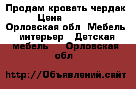 Продам кровать чердак › Цена ­ 12 000 - Орловская обл. Мебель, интерьер » Детская мебель   . Орловская обл.